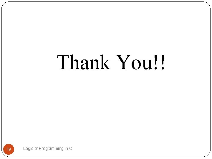 Thank You!! 19 Logic of Programming in C Thank You!! 19 Logic of Programming in C