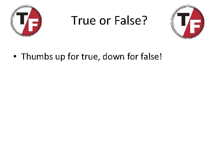 True or False? • Thumbs up for true, down for false! 
