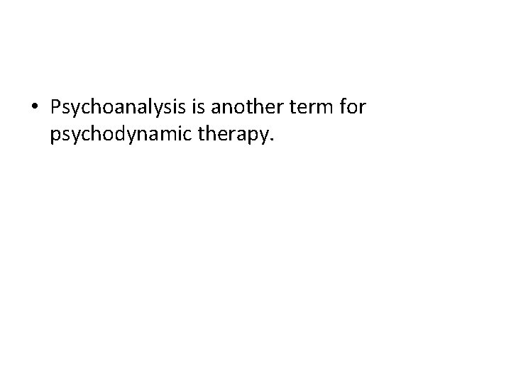  • Psychoanalysis is another term for psychodynamic therapy. 