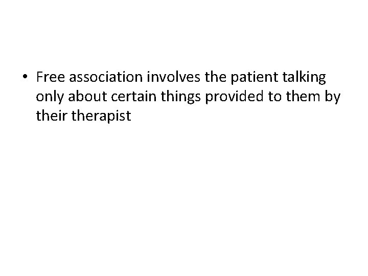  • Free association involves the patient talking only about certain things provided to