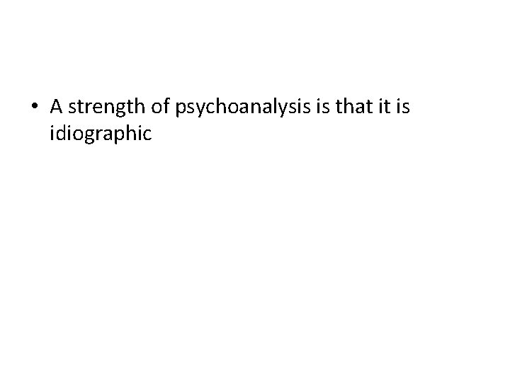  • A strength of psychoanalysis is that it is idiographic 