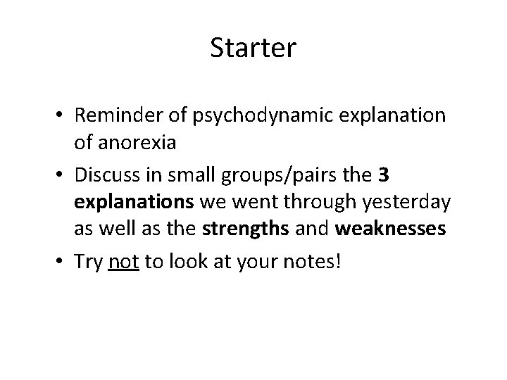 Starter • Reminder of psychodynamic explanation of anorexia • Discuss in small groups/pairs the