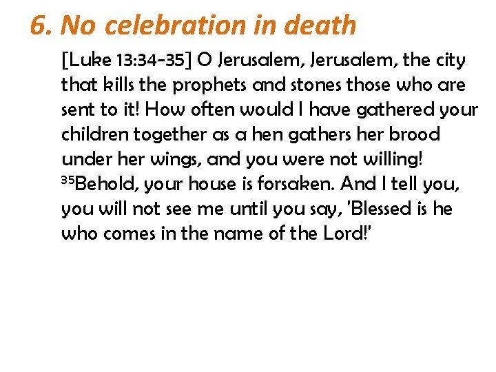 6. No celebration in death [Luke 13: 34 -35] O Jerusalem, the city that