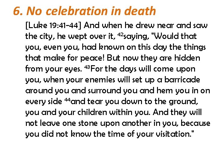 6. No celebration in death [Luke 19: 41 -44] And when he drew near