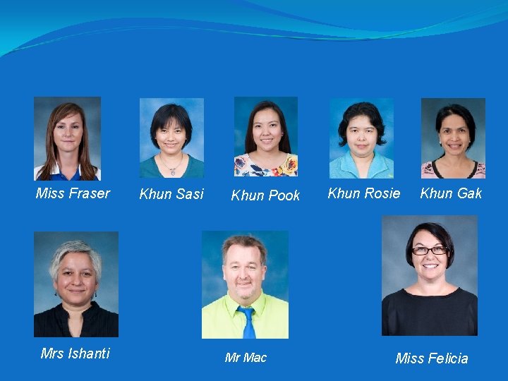 Miss Fraser Mrs Ishanti Khun Sasi Khun Pook Mr Mac Khun Rosie Khun Gak Miss Fraser Mrs Ishanti Khun Sasi Khun Pook Mr Mac Khun Rosie Khun Gak