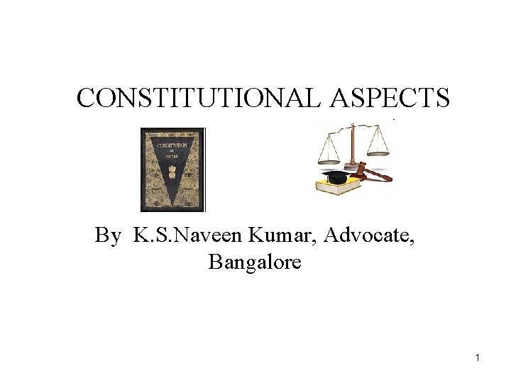 CONSTITUTIONAL ASPECTS By K. S. Naveen Kumar, Advocate, Bangalore 1 