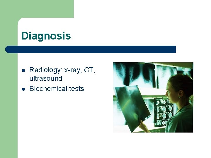 Diagnosis l l Radiology: x-ray, CT, ultrasound Biochemical tests 