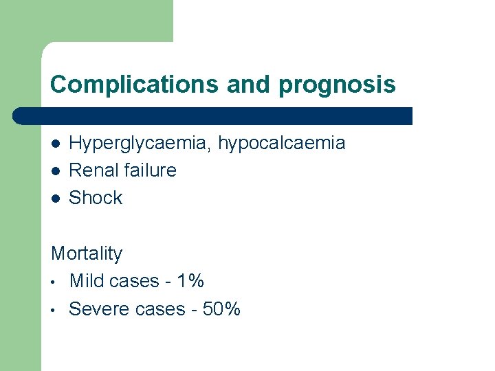 Complications and prognosis l l l Hyperglycaemia, hypocalcaemia Renal failure Shock Mortality • Mild