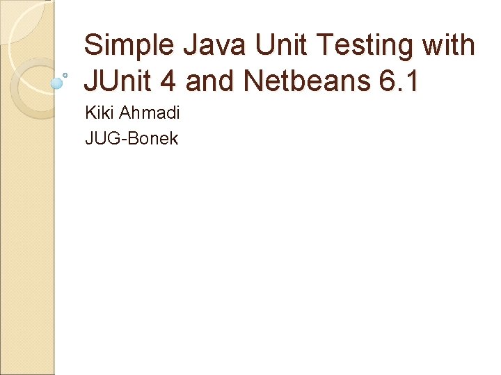 Simple Java Unit Testing with JUnit 4 and Netbeans 6. 1 Kiki Ahmadi JUG-Bonek