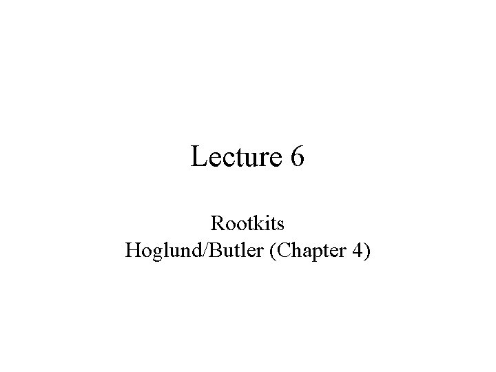 Lecture 6 Rootkits Hoglund/Butler (Chapter 4) 