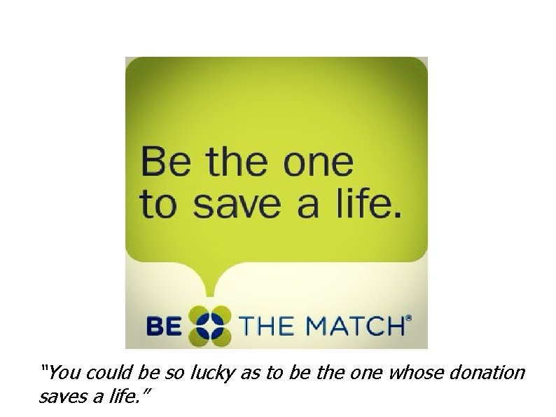 “You could be so lucky as to be the one whose donation saves a