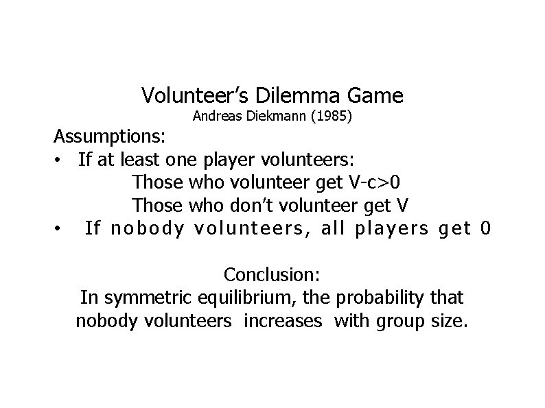 Volunteer’s Dilemma Game Andreas Diekmann (1985) Assumptions: • If at least one player volunteers: