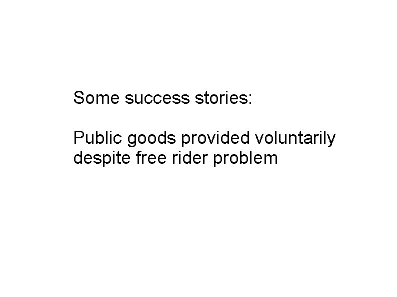 Some success stories: Public goods provided voluntarily despite free rider problem 