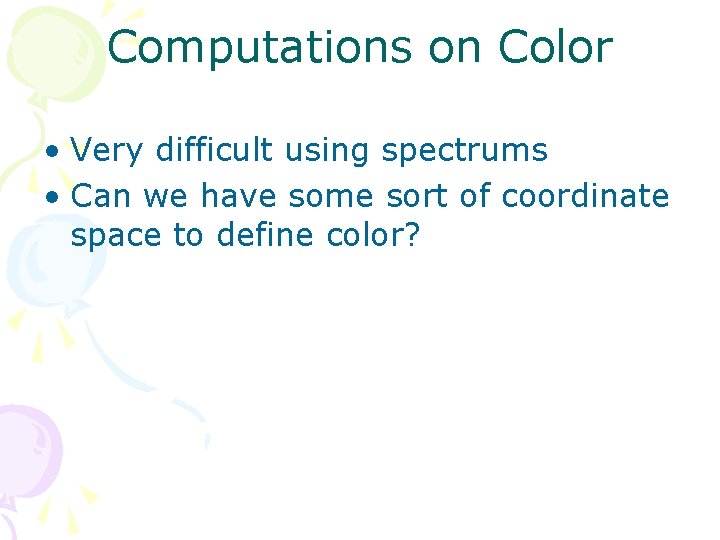 Computations on Color • Very difficult using spectrums • Can we have some sort