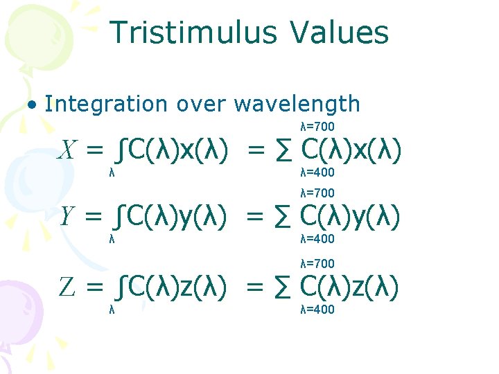 Tristimulus Values • Integration over wavelength λ=700 X = ∫C(λ)x(λ) = ∑ C(λ)x(λ) λ