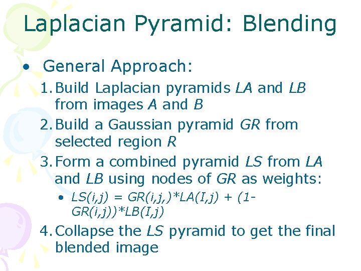 Laplacian Pyramid: Blending • General Approach: 1. Build Laplacian pyramids LA and LB from