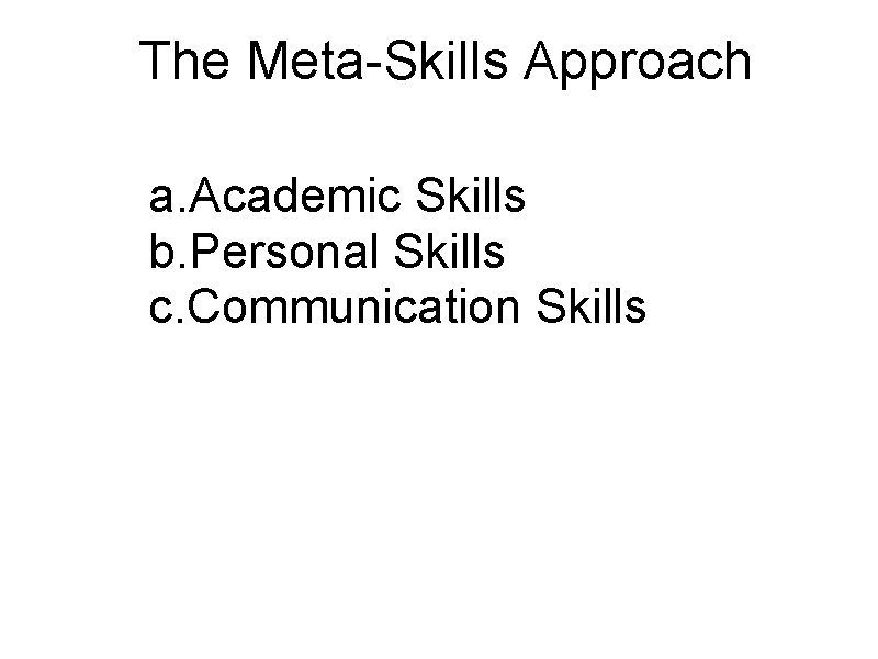 The Meta-Skills Approach a. Academic Skills b. Personal Skills c. Communication Skills 