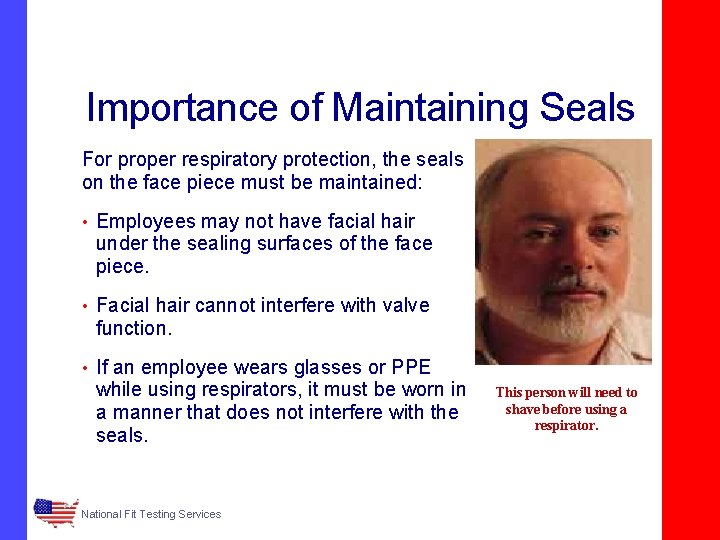 Importance of Maintaining Seals For proper respiratory protection, the seals on the face piece