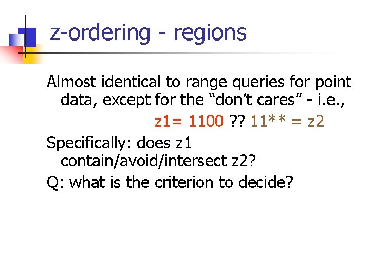 z-ordering - regions Almost identical to range queries for point data, except for the