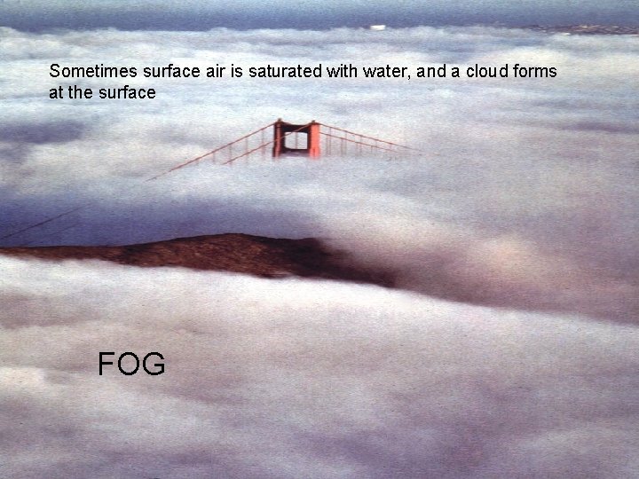 Sometimes surface air is saturated with water, and a cloud forms at the surface Sometimes surface air is saturated with water, and a cloud forms at the surface