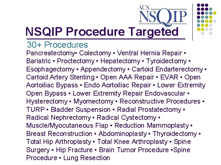 NSQIP Procedure Targeted _______________ 30+ Procedures Pancreatectomy▪ Colectomy ▪ Ventral Hernia Repair ▪ Bariatric