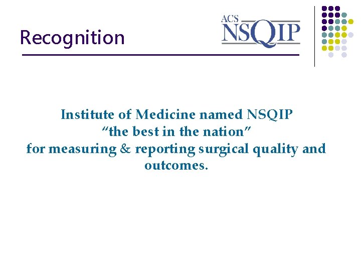 Recognition ________________ Institute of Medicine named NSQIP “the best in the nation” for measuring