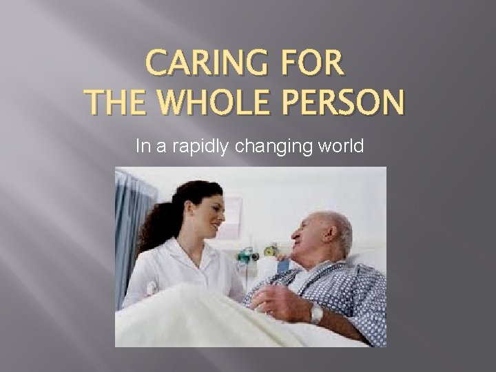 CARING FOR THE WHOLE PERSON In a rapidly changing world 