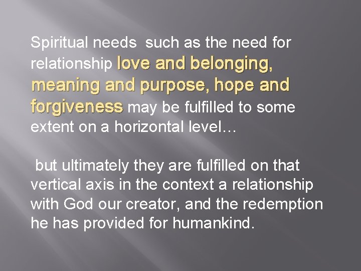 Spiritual needs such as the need for relationship love and belonging, meaning and purpose,