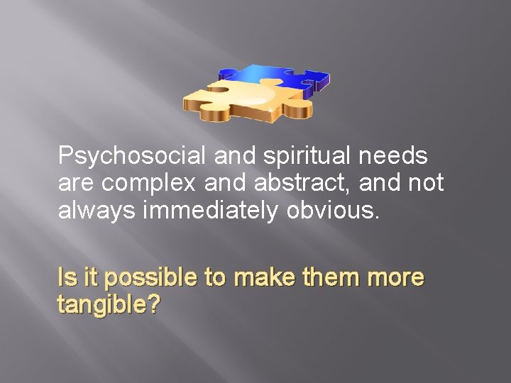 Psychosocial and spiritual needs are complex and abstract, and not always immediately obvious. Is