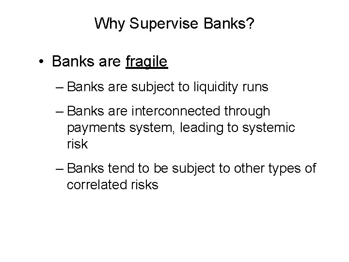 Why Supervise Banks? • Banks are fragile – Banks are subject to liquidity runs