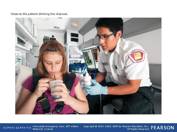 Observe the patient drinking the charcoal. Prehospital Emergency Care, 10 th edition Mistovich |