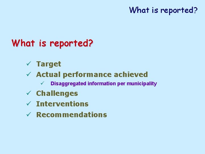 What is reported? ü Target ü Actual performance achieved ü Disaggregated information per municipality