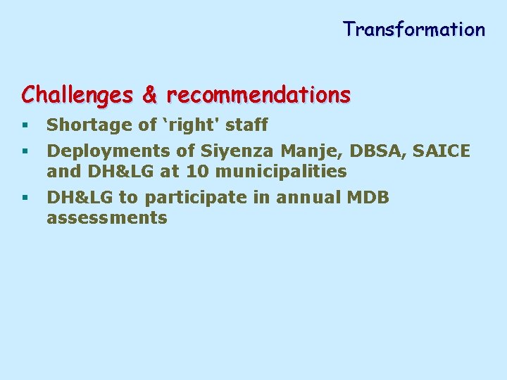 Transformation Challenges & recommendations § Shortage of ‘right' staff § Deployments of Siyenza Manje,