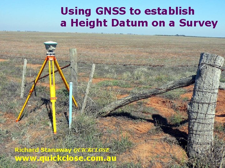 Using GNSS to establish a Height Datum on a Survey Richard Stanaway QUICKCLOSE www.