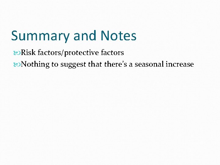 Summary and Notes Risk factors/protective factors Nothing to suggest that there’s a seasonal increase