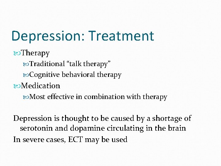 Depression: Treatment Therapy Traditional “talk therapy” Cognitive behavioral therapy Medication Most effective in combination