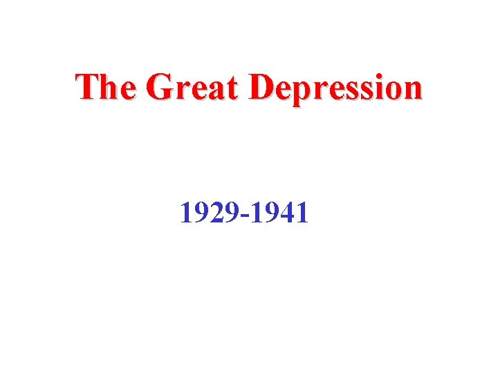 The Great Depression 1929 -1941 The Great Depression 1929 -1941