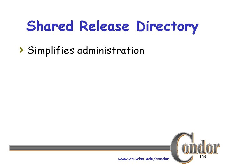 Shared Release Directory › Simplifies administration www. cs. wisc. edu/condor 106 