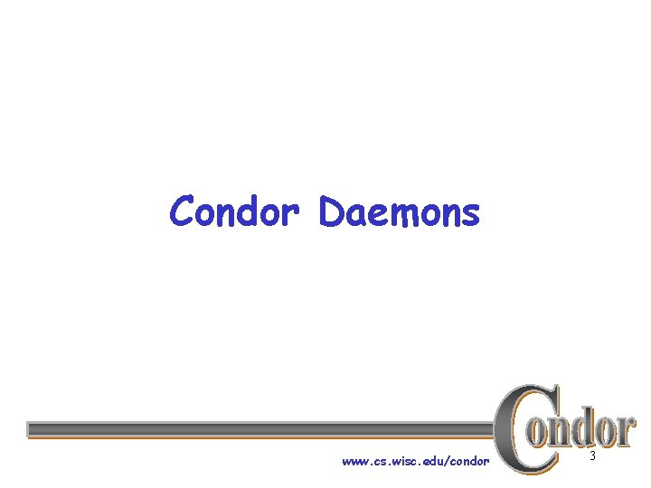 Condor Daemons www. cs. wisc. edu/condor 3 