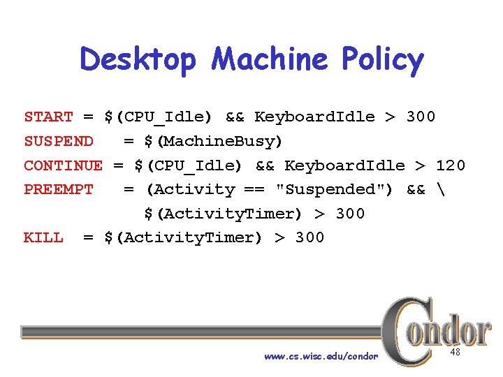 Desktop Machine Policy START = $(CPU_Idle) && Keyboard. Idle > 300 SUSPEND = $(Machine.