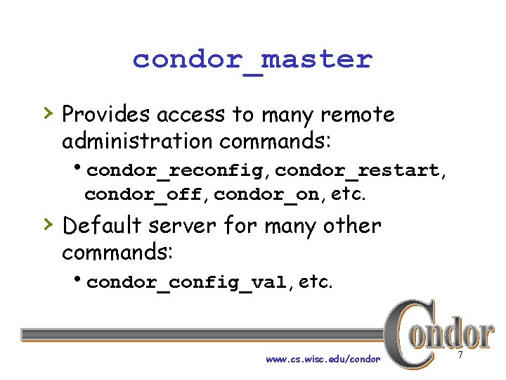 condor_master › Provides access to many remote administration commands: hcondor_reconfig, condor_restart, condor_off, condor_on, etc.