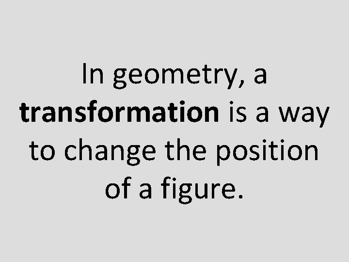 In geometry, a transformation is a way to change the position of a figure.