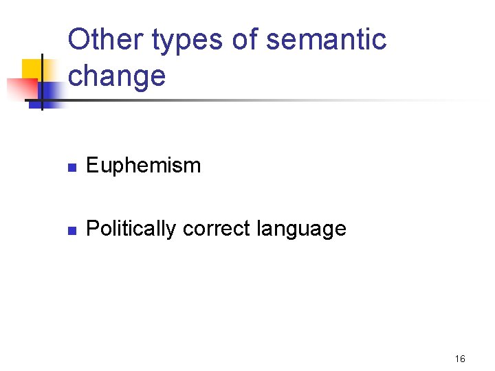 Other types of semantic change n Euphemism n Politically correct language 16 