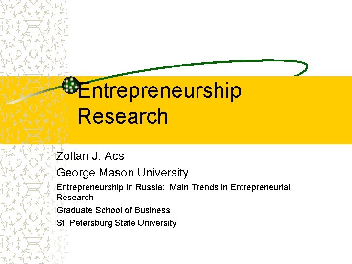 Entrepreneurship Research Zoltan J. Acs George Mason University Entrepreneurship in Russia: Main Trends in