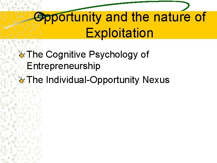 Opportunity and the nature of Exploitation The Cognitive Psychology of Entrepreneurship The Individual-Opportunity Nexus