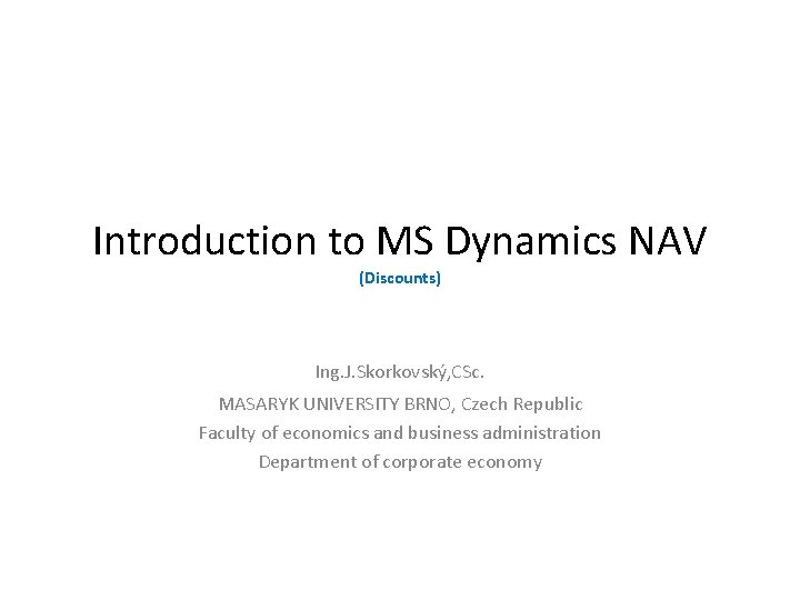 Introduction to MS Dynamics NAV (Discounts) Ing. J. Skorkovský, CSc. MASARYK UNIVERSITY BRNO, Czech