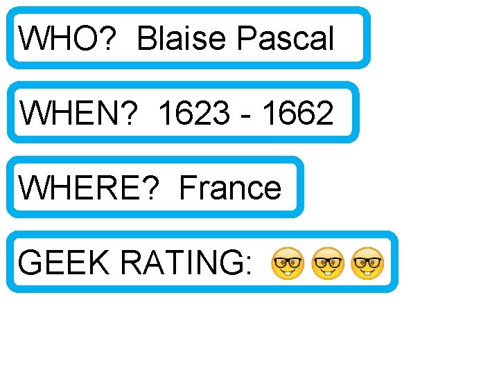WHO? Blaise Pascal WHEN? 1623 - 1662 WHERE? France GEEK RATING: 