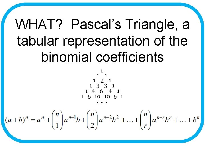 WHAT? Pascal’s Triangle, a tabular representation of the binomial coefficients … 