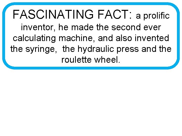 FASCINATING FACT: a prolific inventor, he made the second ever calculating machine, and also