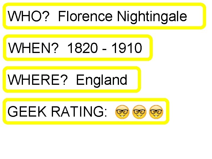 WHO? Florence Nightingale WHEN? 1820 - 1910 WHERE? England GEEK RATING: 